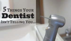 5 Things Your Dentist Isn’t Telling You