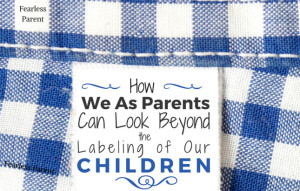 How We As Parents Can Look Beyond the Labeling of Our Children