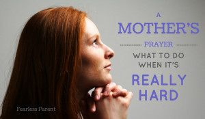 A Mother’s Prayer — What to Do When It’s Really Hard