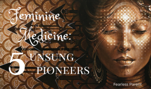 Feminine Medicine: 5 Unsung Pioneers
