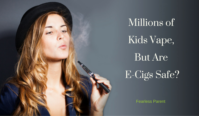 Millions of Kids Vape But Are E-Cigs Safe? - Fearless Parent